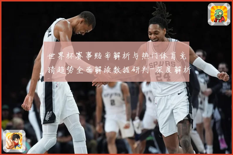 世界杯赛事赔率解析与热门体育竞猜趋势全面解读数据研判-深度解析