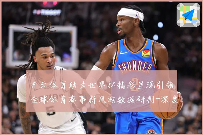 开云体育助力世界杯精彩呈现引领全球体育赛事新风潮数据研判-深度解析