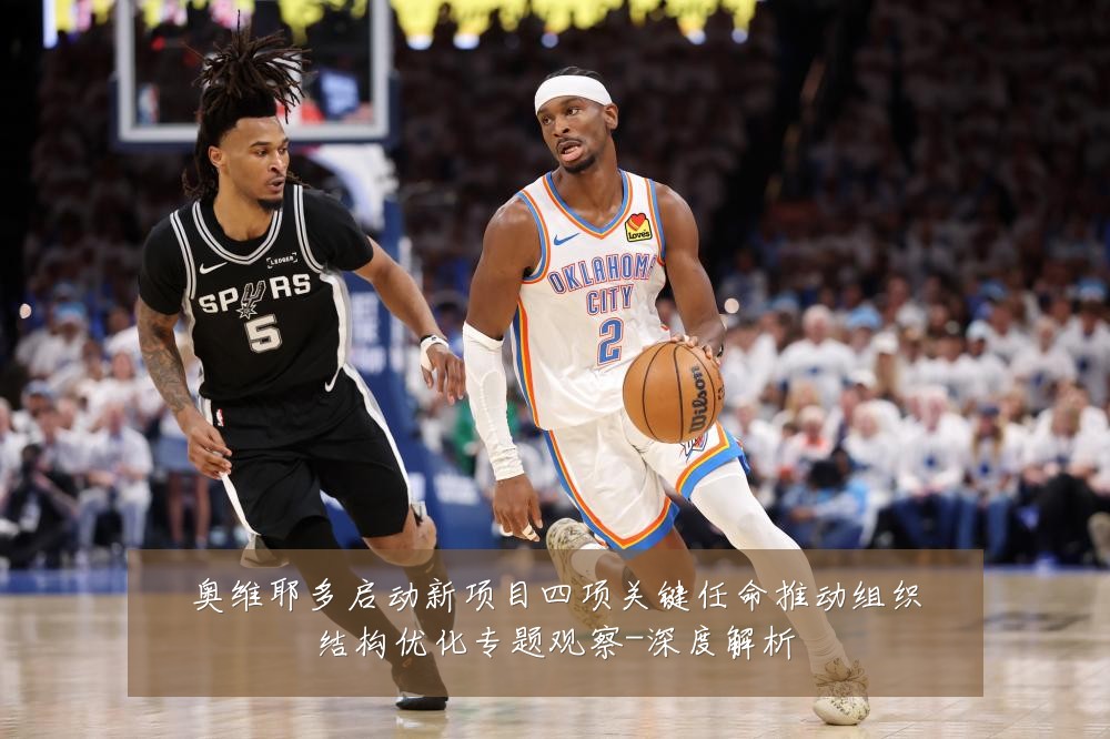 奥维耶多启动新项目四项关键任命推动组织结构优化专题观察-深度解析