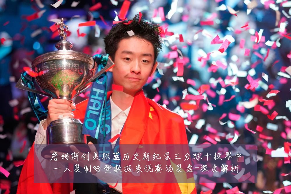 詹姆斯创美职篮历史新纪录三分球十投零中一人复制哈登数据表现赛场复盘-深度解析