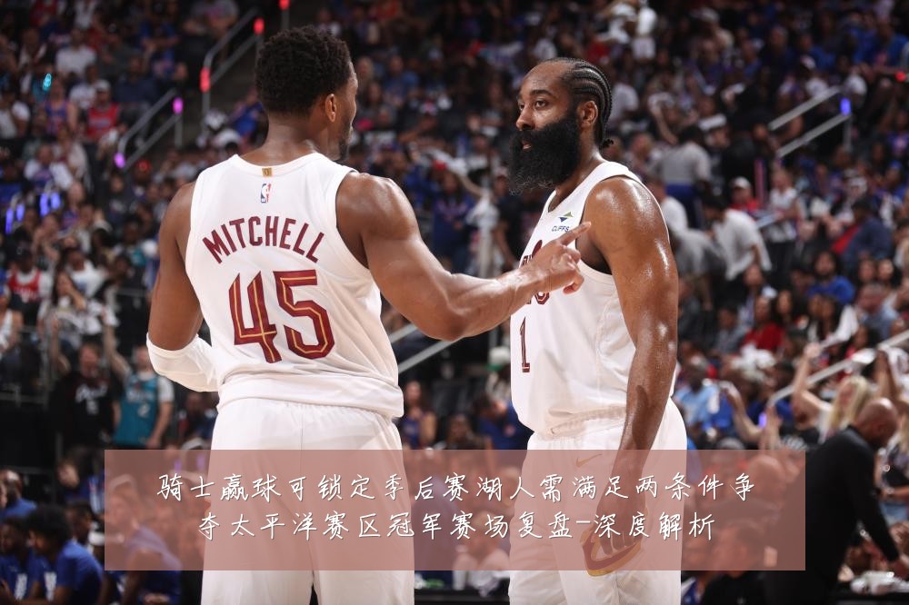 骑士赢球可锁定季后赛湖人需满足两条件争夺太平洋赛区冠军赛场复盘-深度解析