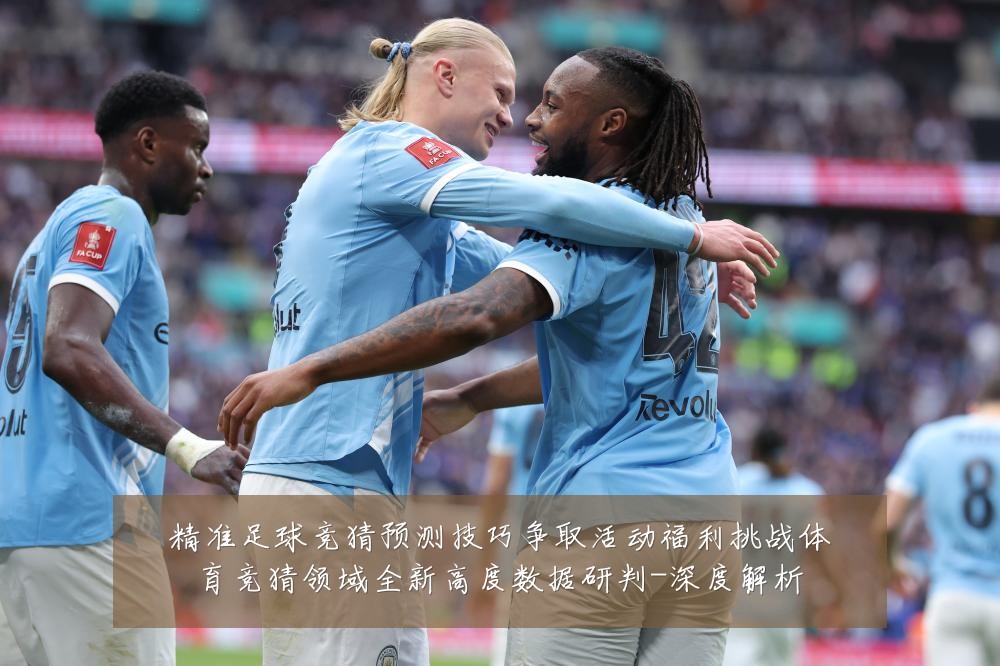 精准足球竞猜预测技巧争取活动福利挑战体育竞猜领域全新高度数据研判-深度解析
