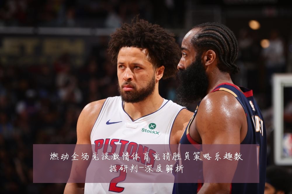 燃动全场竞技激情体育竞猜胜负策略乐趣数据研判-深度解析